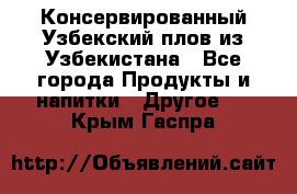 Консервированный Узбекский плов из Узбекистана - Все города Продукты и напитки » Другое   . Крым,Гаспра